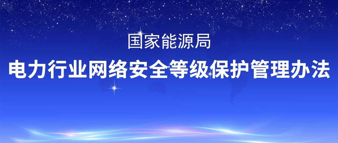 國(guó)家能源局修訂發(fā)布《電力行業(yè)網(wǎng)絡(luò)安全等級(jí)保護(hù)管理辦法》