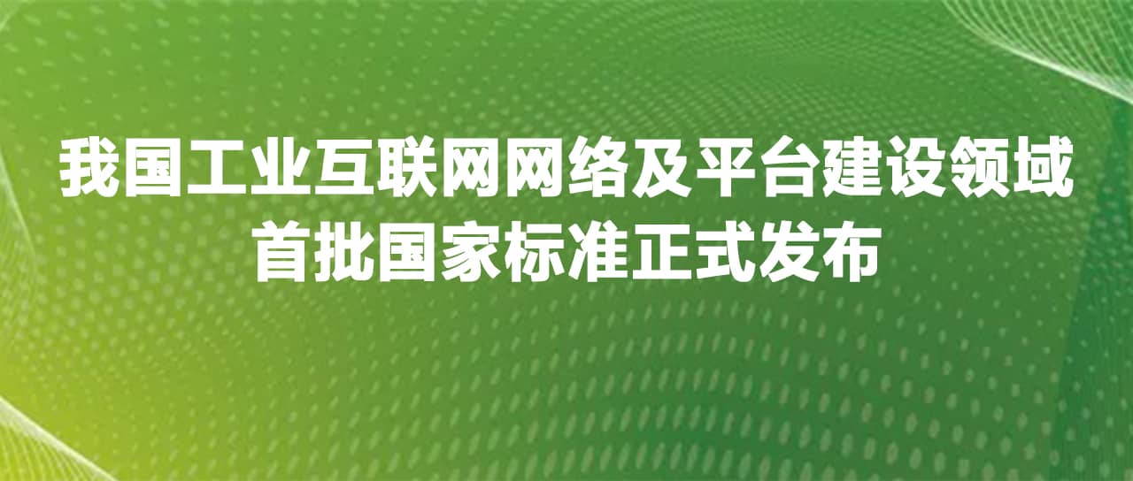 工業(yè)互聯(lián)網(wǎng)網(wǎng)絡(luò)及平臺(tái)建設(shè)領(lǐng)域首批國(guó)家標(biāo)準(zhǔn)正式發(fā)布